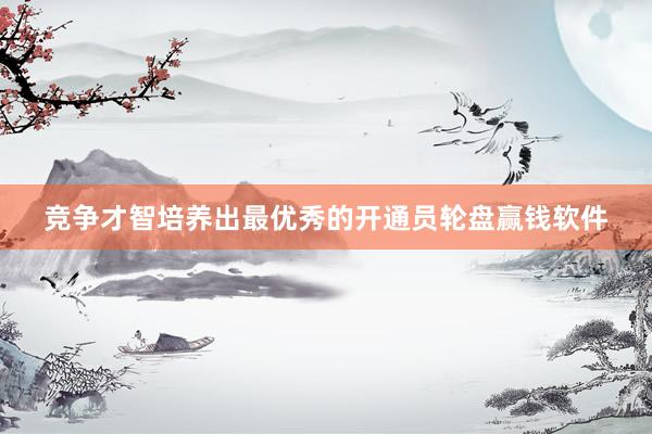 競爭才智培養出最優秀的開通員輪盤贏錢軟件