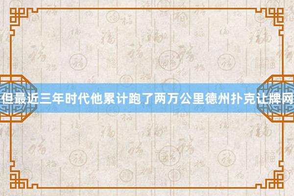 但最近三年時代他累計跑了兩萬公里德州撲克讓牌網