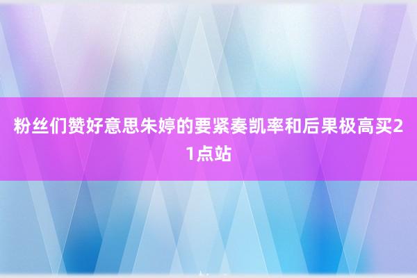 粉絲們贊好意思朱婷的要緊奏凱率和后果極高買21點站