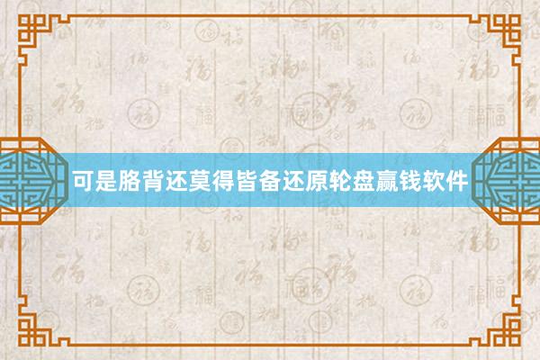 可是胳背還莫得皆備還原輪盤贏錢軟件