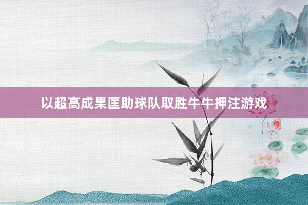 以超高成果匡助球隊取勝牛牛押注游戲