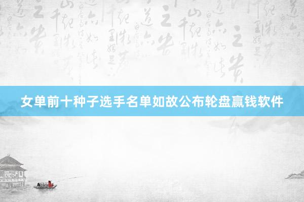 女單前十種子選手名單如故公布輪盤贏錢軟件