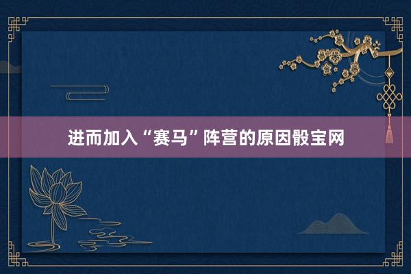 進而加入“賽馬”陣營的原因骰寶網(wǎng)