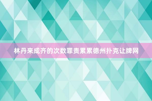 林丹來成齊的次數罪責累累德州撲克讓牌網