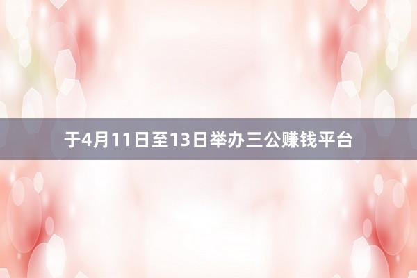 于4月11日至13日舉辦三公賺錢平臺