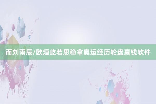 而劉雨辰/歐烜屹若思穩拿奧運經歷輪盤贏錢軟件