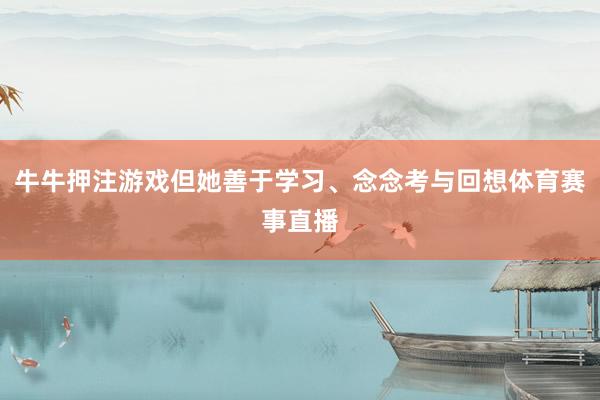 牛牛押注游戲但她善于學習、念念考與回想體育賽事直播