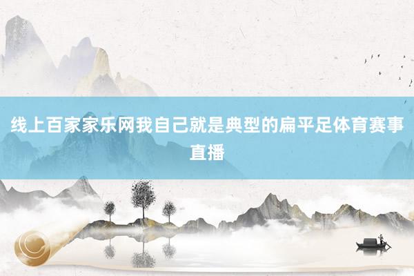 線上百家家樂網我自己就是典型的扁平足體育賽事直播