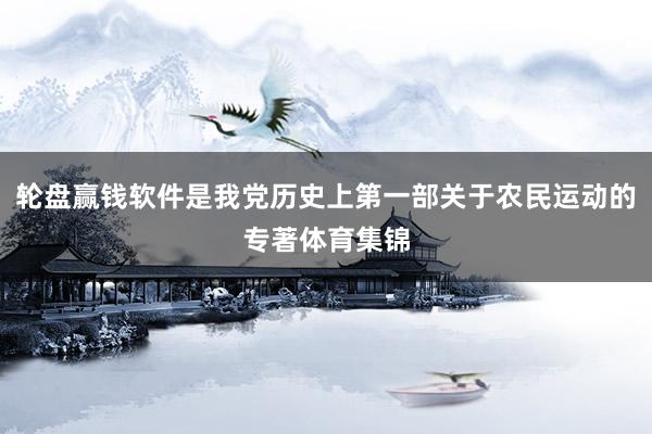 輪盤贏錢軟件是我黨歷史上第一部關(guān)于農(nóng)民運(yùn)動(dòng)的專著體育集錦