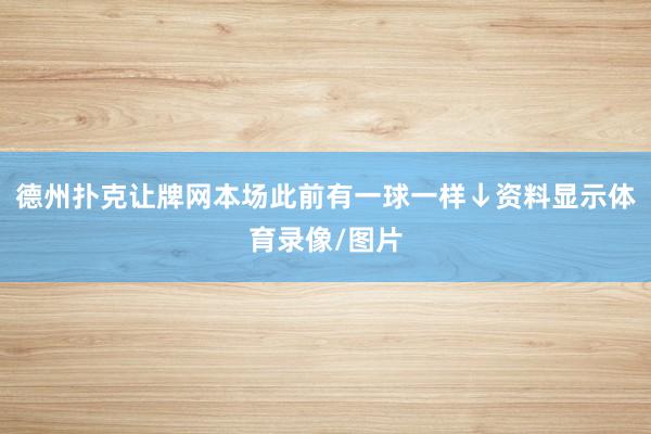 德州撲克讓牌網本場此前有一球一樣↓資料顯示體育錄像/圖片