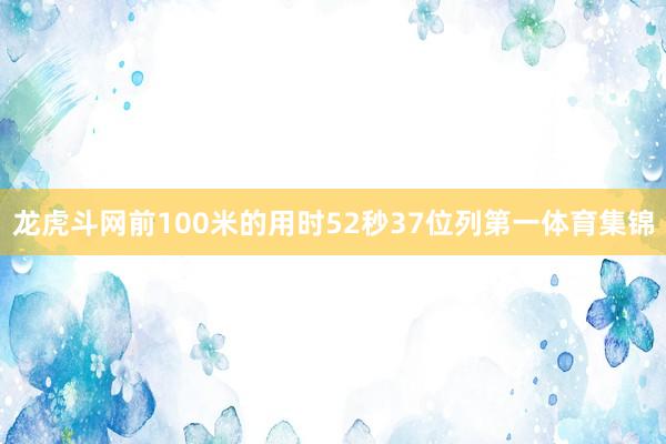 龍虎斗網前100米的用時52秒37位列第一體育集錦