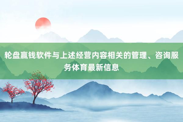 輪盤贏錢軟件與上述經營內容相關的管理、咨詢服務體育最新信息