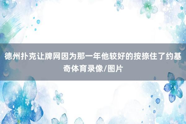德州撲克讓牌網因為那一年他較好的按捺住了約基奇體育錄像/圖片