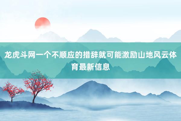 龍虎斗網一個不順應的措辭就可能激勵山地風云體育最新信息