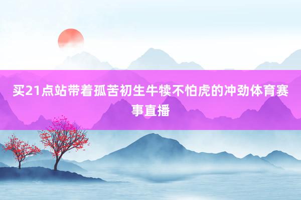 買21點站帶著孤苦初生牛犢不怕虎的沖勁體育賽事直播
