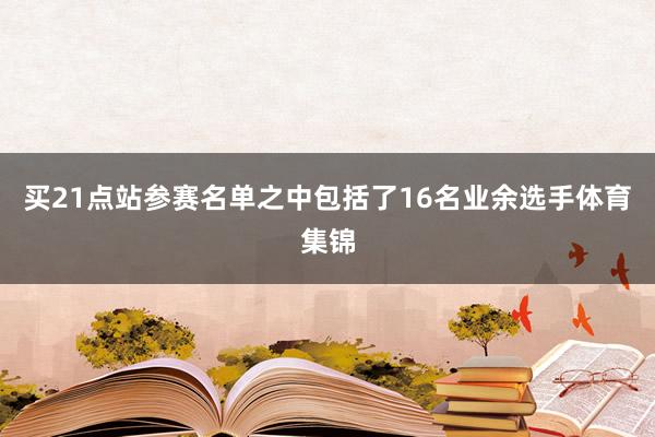買21點站參賽名單之中包括了16名業余選手體育集錦