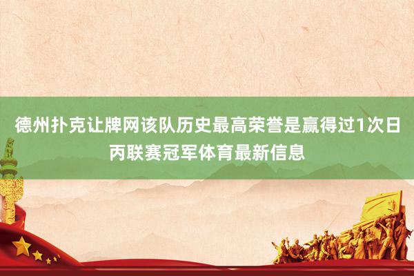 德州撲克讓牌網(wǎng)該隊歷史最高榮譽是贏得過1次日丙聯(lián)賽冠軍體育最新信息