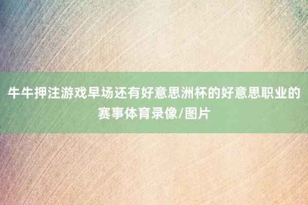 牛牛押注游戲早場還有好意思洲杯的好意思職業的賽事體育錄像/圖片