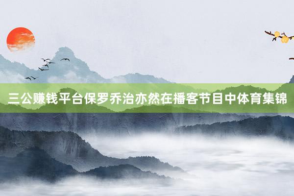 三公賺錢平臺保羅喬治亦然在播客節(jié)目中體育集錦