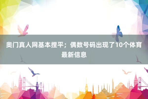 奧門真人網基本捏平；偶數號碼出現了10個體育最新信息