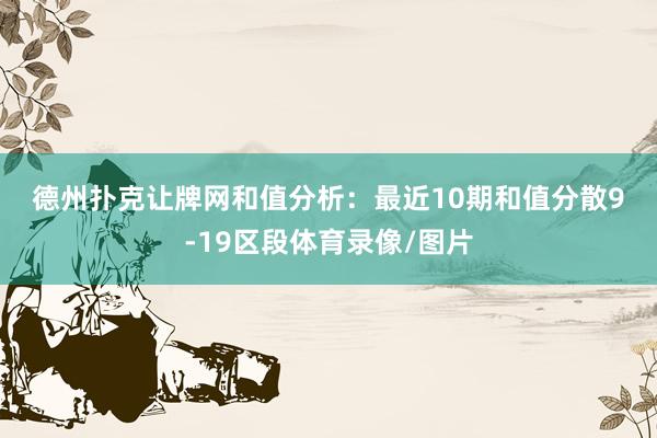 德州撲克讓牌網(wǎng)　　　　和值分析：最近10期和值分散9-19區(qū)段體育錄像/圖片