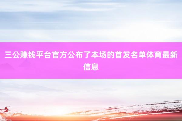 三公賺錢平臺官方公布了本場的首發名單體育最新信息
