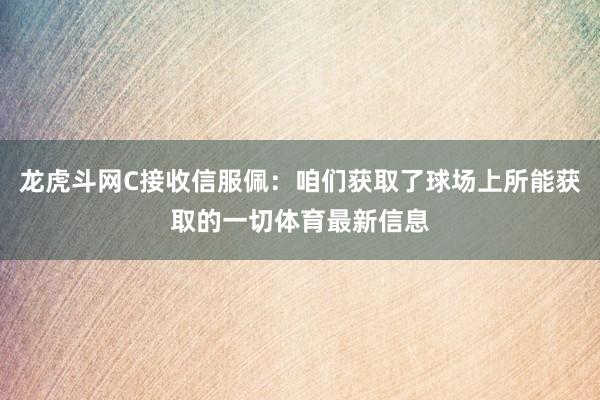 龍虎斗網(wǎng)C接收信服佩：咱們獲取了球場(chǎng)上所能獲取的一切體育最新信息
