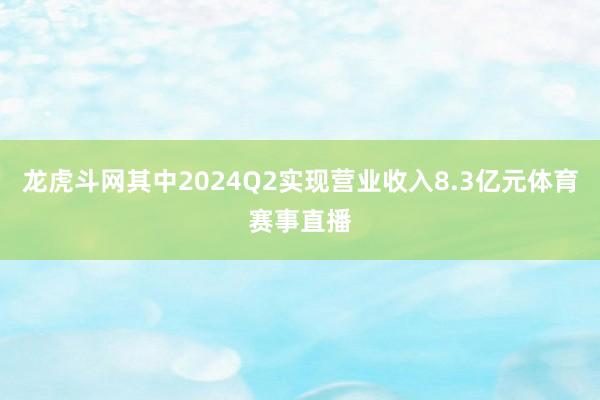 龍虎斗網其中2024Q2實現營業收入8.3億元體育賽事直播