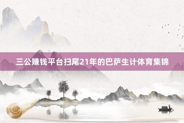 三公賺錢平臺掃尾21年的巴薩生計體育集錦