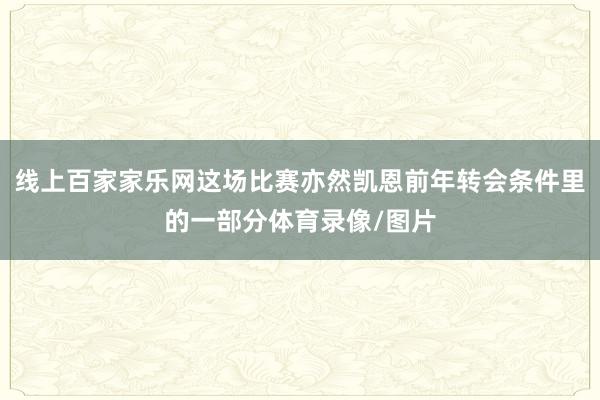 線上百家家樂網這場比賽亦然凱恩前年轉會條件里的一部分體育錄像/圖片