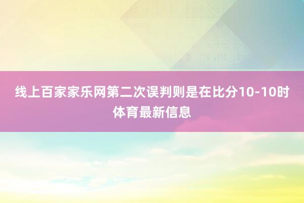 線上百家家樂網第二次誤判則是在比分10-10時體育最新信息