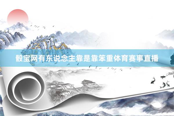 骰寶網有東說念主靠是靠笨重體育賽事直播