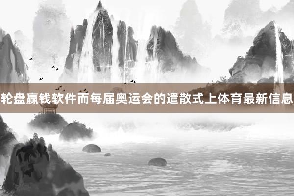 輪盤贏錢軟件而每屆奧運會的遣散式上體育最新信息