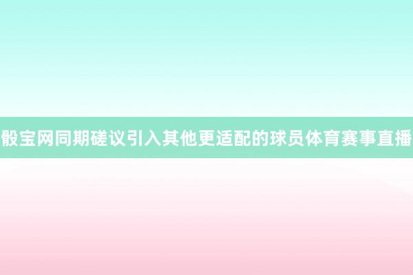 骰寶網同期磋議引入其他更適配的球員體育賽事直播