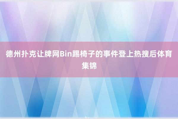 德州撲克讓牌網Bin踢椅子的事件登上熱搜后體育集錦