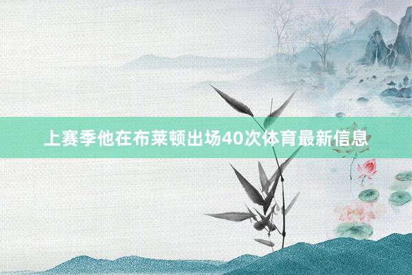 上賽季他在布萊頓出場40次體育最新信息
