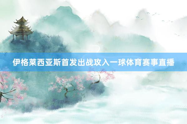 伊格萊西亞斯首發出戰攻入一球體育賽事直播