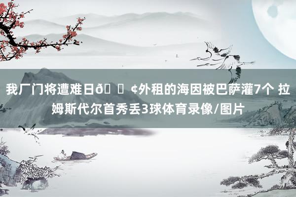 我廠門將遭難日??外租的海因被巴薩灌7個 拉姆斯代爾首秀丟3球體育錄像/圖片