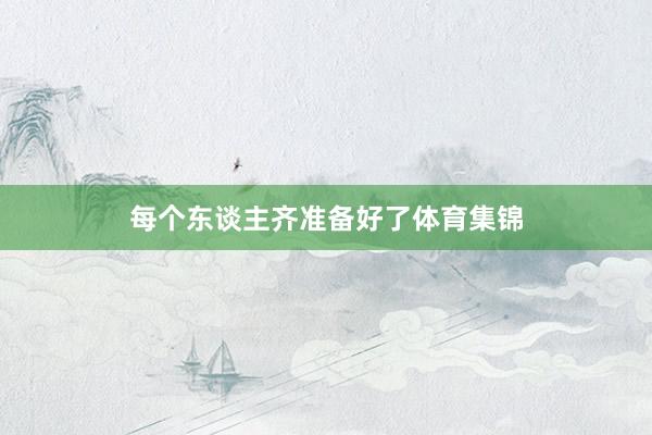 每個東談主齊準備好了體育集錦