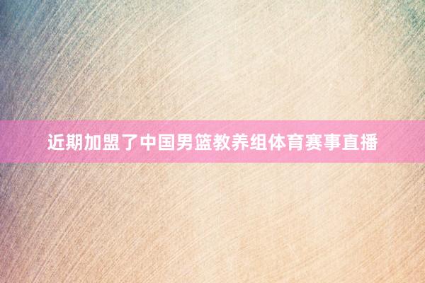 近期加盟了中國男籃教養組體育賽事直播