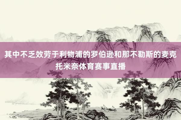 其中不乏效勞于利物浦的羅伯遜和那不勒斯的麥克托米奈體育賽事直播