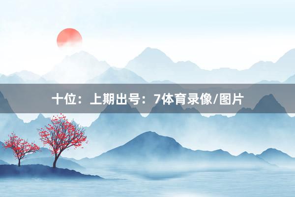 十位：上期出號：7體育錄像/圖片