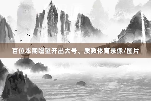 百位本期瞻望開出大號、質數體育錄像/圖片