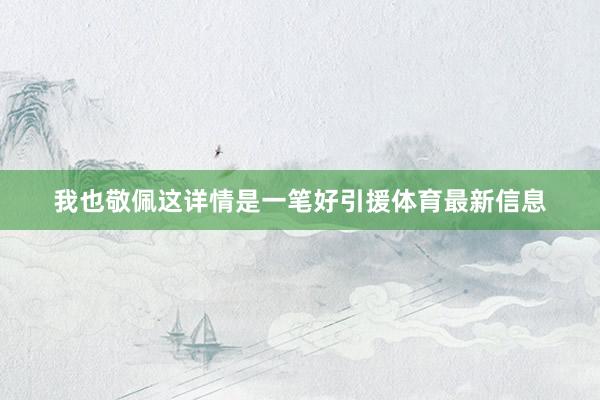 我也敬佩這詳情是一筆好引援體育最新信息