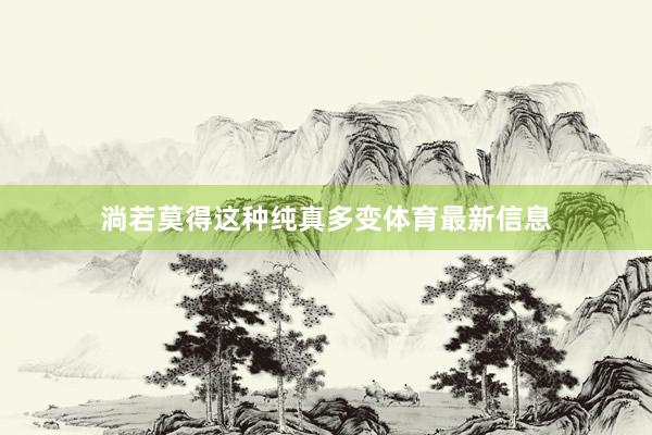 淌若莫得這種純真多變體育最新信息