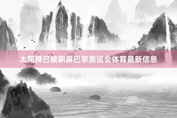 太陽牌已被刷屏巴黎奧運會體育最新信息