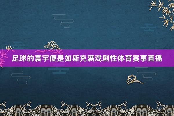 足球的寰宇便是如斯充滿戲劇性體育賽事直播