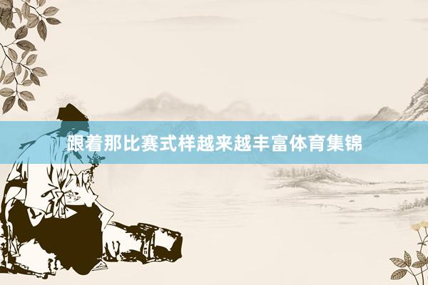 跟著那比賽式樣越來越豐富體育集錦