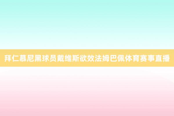 拜仁慕尼黑球員戴維斯欲效法姆巴佩體育賽事直播