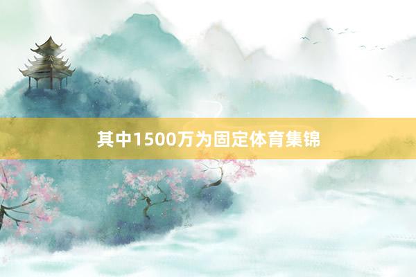 其中1500萬為固定體育集錦